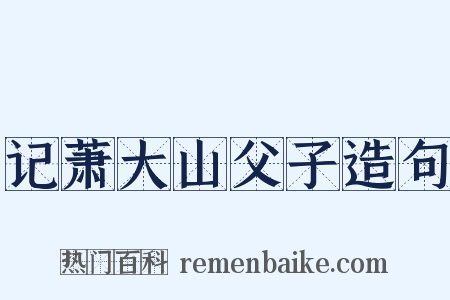 记萧大山父子造句是什么意思的图片